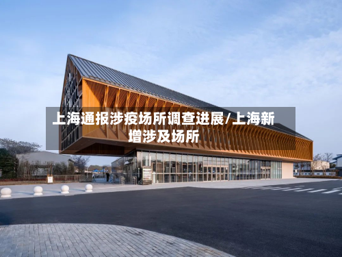 上海通报涉疫场所调查进展/上海新增涉及场所