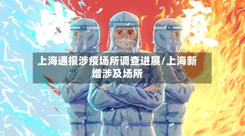 上海通报涉疫场所调查进展/上海新增涉及场所