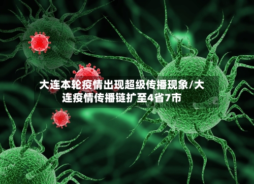 大连本轮疫情出现超级传播现象/大连疫情传播链扩至4省7市