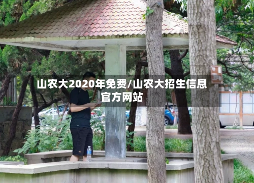 山农大2020年免费/山农大招生信息官方网站