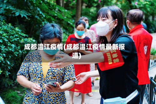 成都温江疫情(成都温江疫情最新报道)
