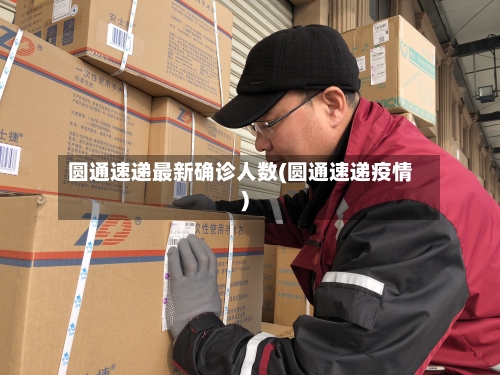 圆通速递最新确诊人数(圆通速递疫情)