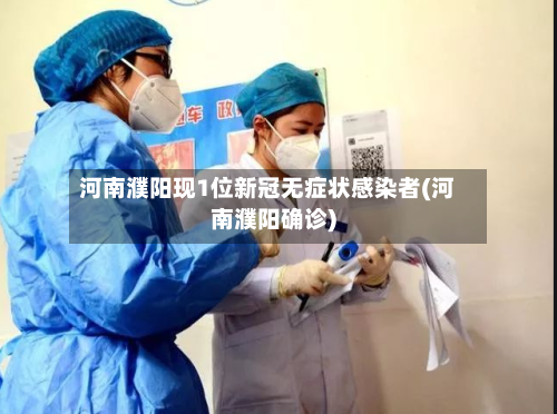 河南濮阳现1位新冠无症状感染者(河南濮阳确诊)