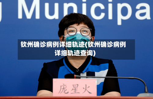 钦州确诊病例详细轨迹(钦州确诊病例详细轨迹查询)