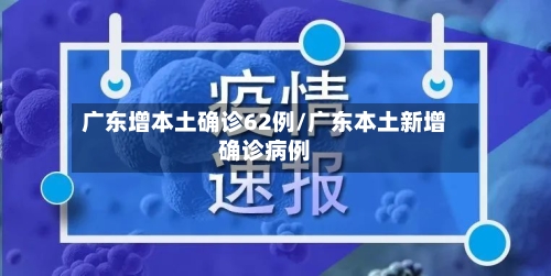 广东增本土确诊62例/广东本土新增确诊病例