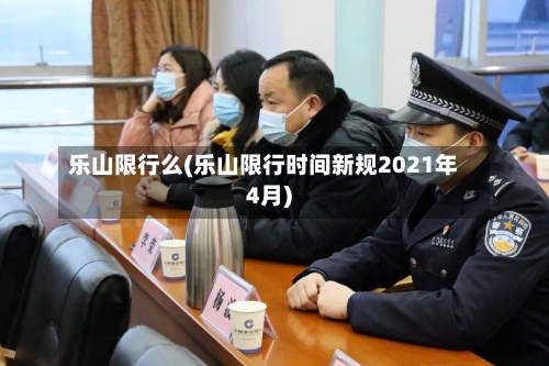 乐山限行么(乐山限行时间新规2021年4月)