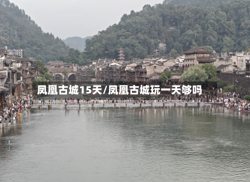 凤凰古城15天/凤凰古城玩一天够吗