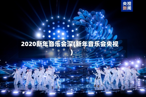 2020新年音乐会深(新年音乐会央视)