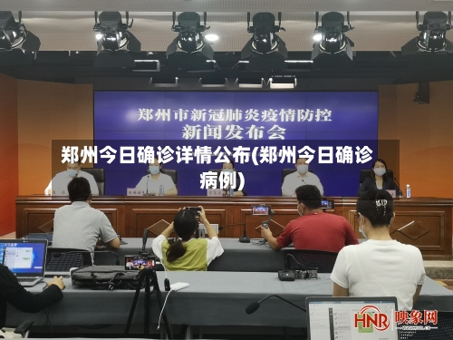 郑州今日确诊详情公布(郑州今日确诊病例)