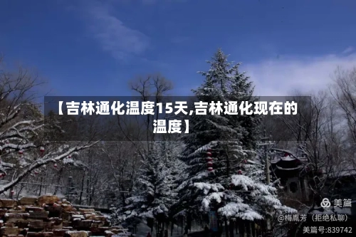 【吉林通化温度15天,吉林通化现在的温度】