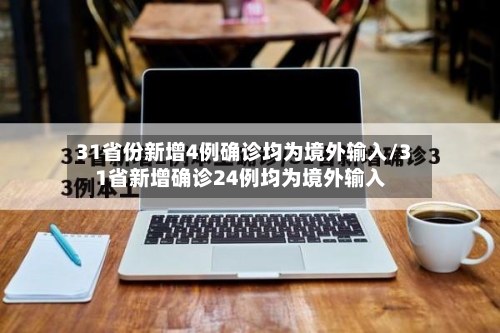 31省份新增4例确诊均为境外输入/31省新增确诊24例均为境外输入