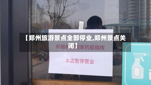 【郑州旅游景点全部停业,郑州景点关闭】