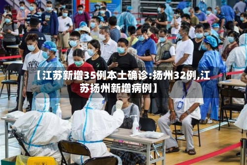 【江苏新增35例本土确诊:扬州32例,江苏扬州新增病例】