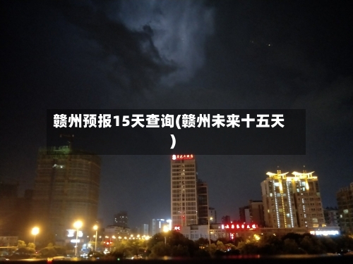 赣州预报15天查询(赣州未来十五天)