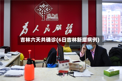 吉林六天共确诊(6日吉林新增病例)