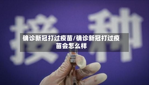 确诊新冠打过疫苗/确诊新冠打过疫苗会怎么样