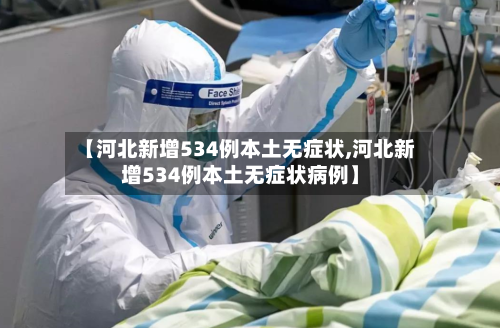 【河北新增534例本土无症状,河北新增534例本土无症状病例】