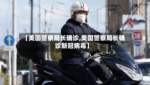 【美国警察局长确诊,美国警察局长确诊新冠病毒】