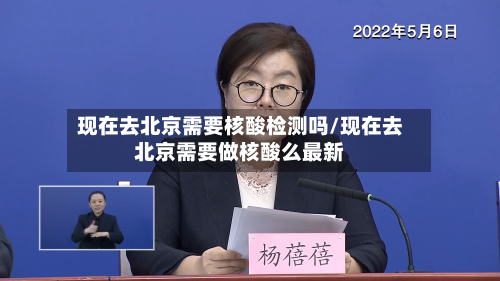 现在去北京需要核酸检测吗/现在去北京需要做核酸么最新