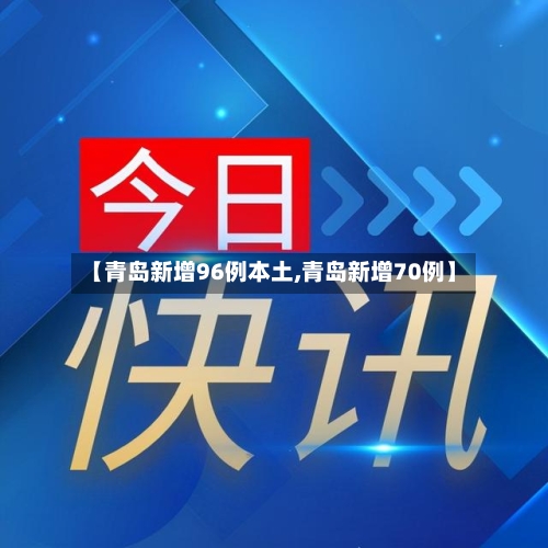【青岛新增96例本土,青岛新增70例】
