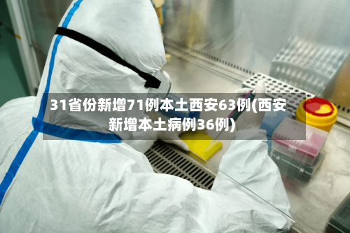 31省份新增71例本土西安63例(西安新增本土病例36例)