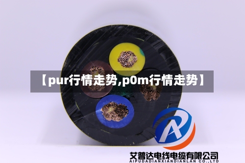 【pur行情走势,p0m行情走势】