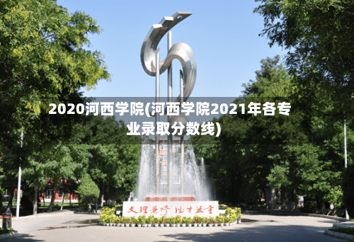 2020河西学院(河西学院2021年各专业录取分数线)