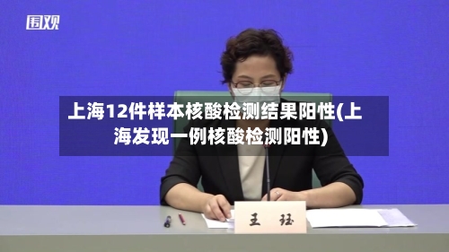 上海12件样本核酸检测结果阳性(上海发现一例核酸检测阳性)