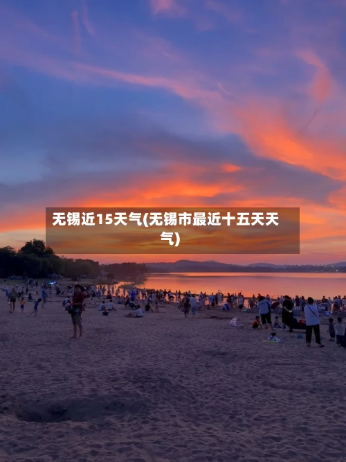 无锡近15天气(无锡市最近十五天天气)