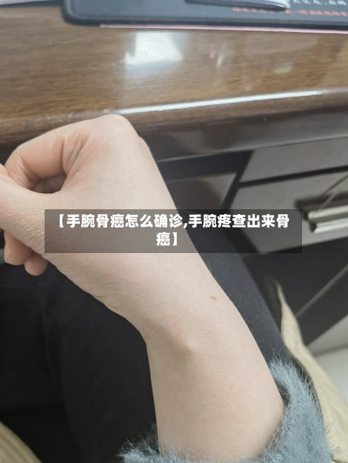 【手腕骨癌怎么确诊,手腕疼查出来骨癌】