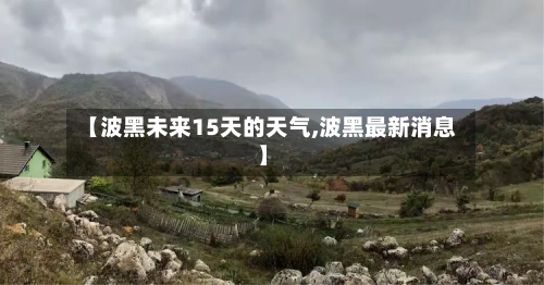 【波黑未来15天的天气,波黑最新消息】