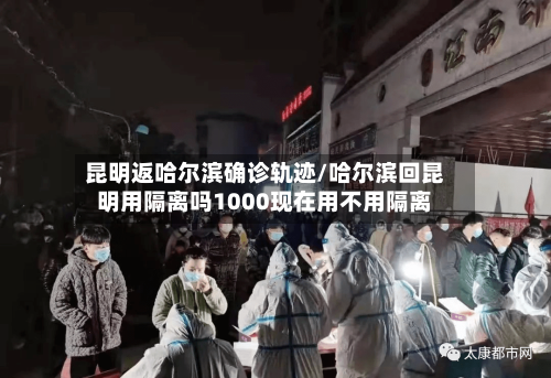 昆明返哈尔滨确诊轨迹/哈尔滨回昆明用隔离吗1000现在用不用隔离