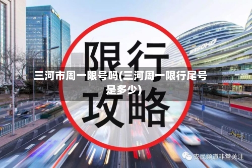 三河市周一限号吗(三河周一限行尾号是多少)