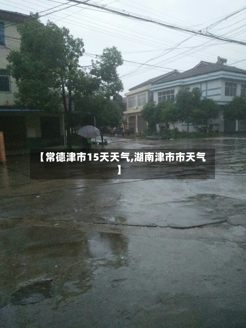 【常德津市15天天气,湖南津市市天气】