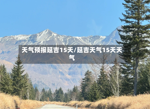天气预报延吉15天/延吉天气15天天气