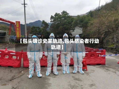 【包头确诊史某轨迹,包头感染者行动轨迹】