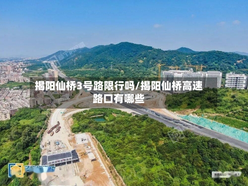 揭阳仙桥3号路限行吗/揭阳仙桥高速路口有哪些