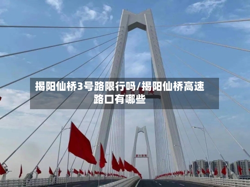 揭阳仙桥3号路限行吗/揭阳仙桥高速路口有哪些