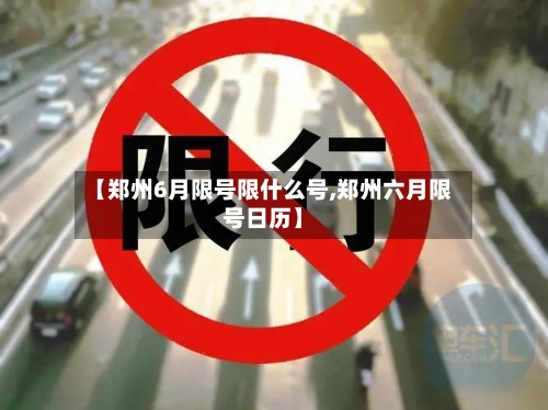 【郑州6月限号限什么号,郑州六月限号日历】