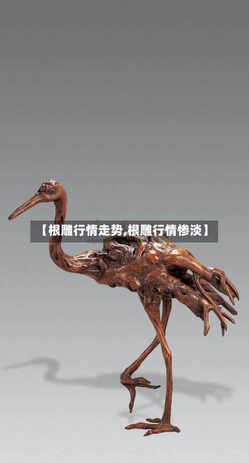【根雕行情走势,根雕行情惨淡】
