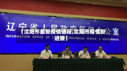 【沈阳市最新疫情通报,沈阳市疫情新进展】