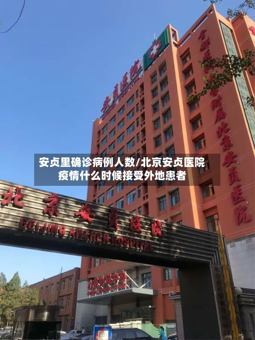 安贞里确诊病例人数/北京安贞医院疫情什么时候接受外地患者