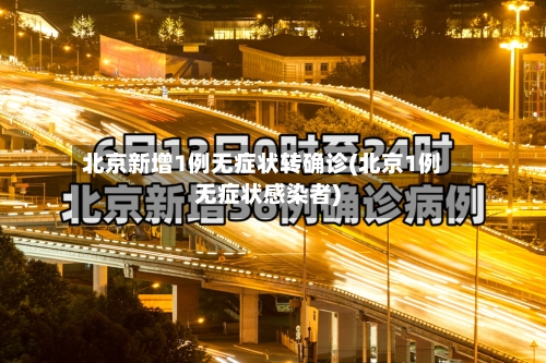 北京新增1例无症状转确诊(北京1例无症状感染者)
