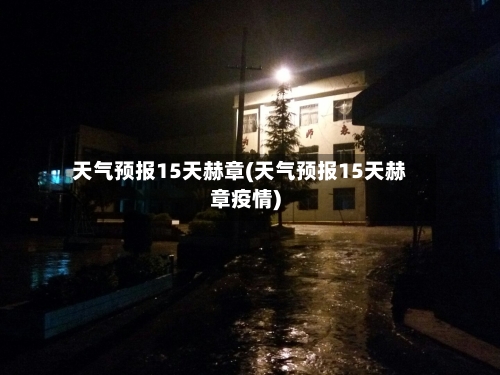 天气预报15天赫章(天气预报15天赫章疫情)