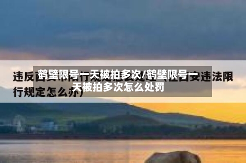 鹤壁限号一天被拍多次/鹤壁限号一天被拍多次怎么处罚