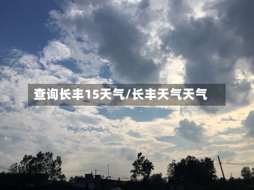 查询长丰15天气/长丰天气天气