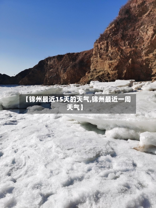 【锦州最近15天的天气,锦州最近一周天气】