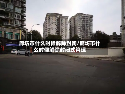 廊坊市什么时候解除封闭/廊坊市什么时候解除封闭式管理