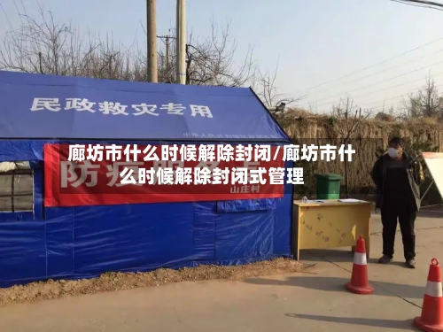 廊坊市什么时候解除封闭/廊坊市什么时候解除封闭式管理