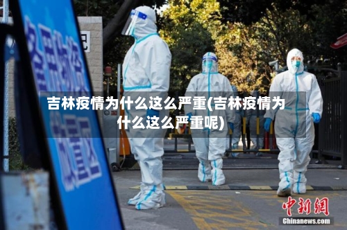 吉林疫情为什么这么严重(吉林疫情为什么这么严重呢)